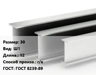 Двутавровая балка 30 Ш1 L=12 г/к ГОСТ: ГОСТ 8239-89